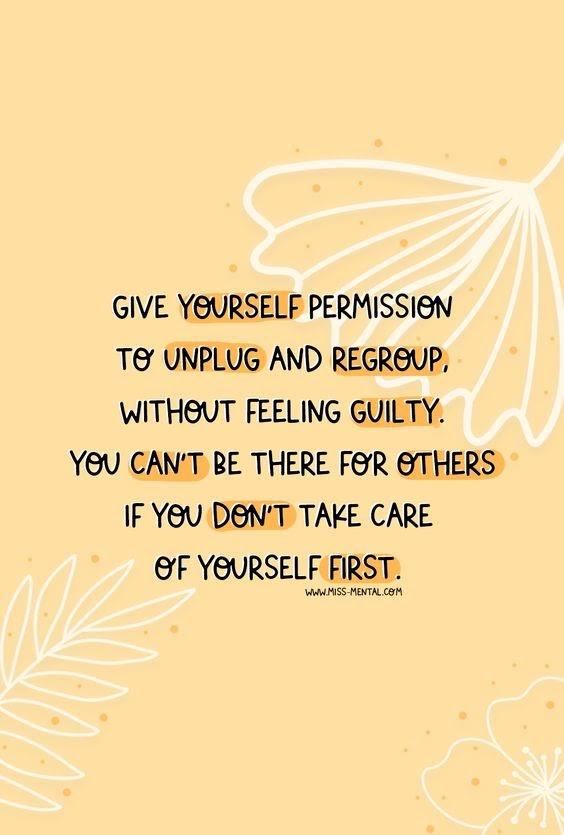 Give yourself permission to unplug and regroup without feeling guilty. Take care of yourself.  